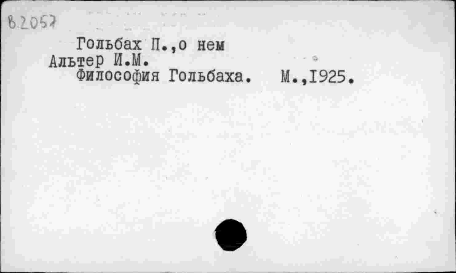 ﻿
Гольбах П.,о нем Альтер И.М.
Философия Гольбаха
■ ■
М.,1925